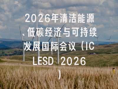 2026年清洁能源、低碳经济与可持续发展国际会议（ICLESD 2026）