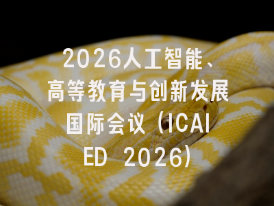 2026人工智能、高等教育与创新发展国际会议（ICAIED 2026）