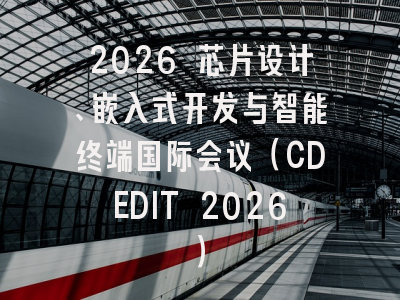 2026 芯片设计、嵌入式开发与智能终端国际会议（CDEDIT 2026）