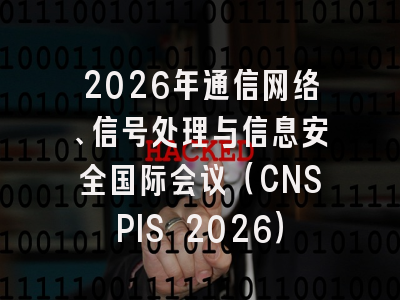 2026年通信网络、信号处理与信息安全国际会议（CNSPIS 2026）