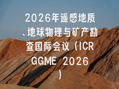 2026年遥感地质、地球物理与矿产勘查国际会议（ICRGGME 2026）