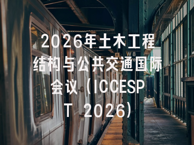 2026年土木工程结构与公共交通国际会议（ICCESPT 2026）