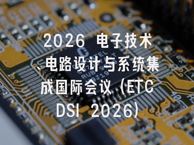2026 电子技术、电路设计与系统集成国际会议（ETCDSI 2026）