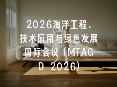 2026海洋工程、技术应用与绿色发展国际会议（MTAGD 2026）