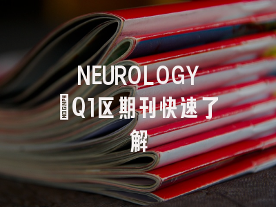 NEUROLOGY：Q1区期刊快速了解