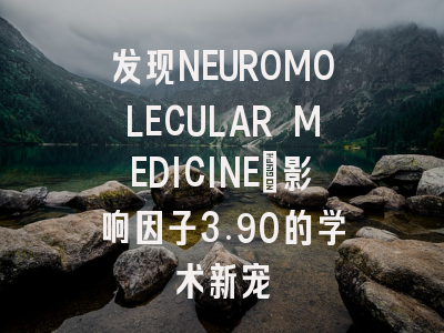 发现NEUROMOLECULAR MEDICINE：影响因子3.90的学术新宠