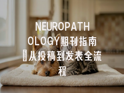 NEUROPATHOLOGY期刊指南：从投稿到发表全流程