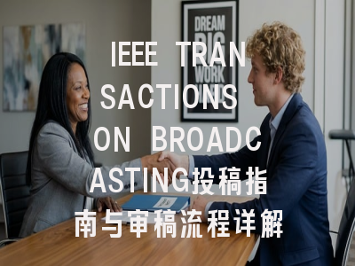 IEEE TRANSACTIONS ON BROADCASTING投稿指南与审稿流程详解