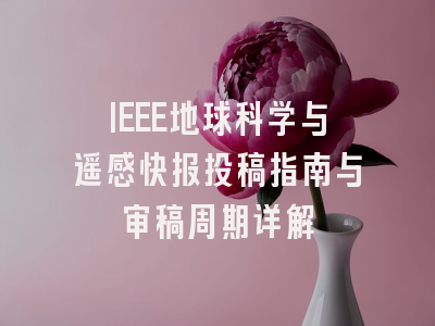 IEEE地球科学与遥感快报投稿指南与审稿周期详解