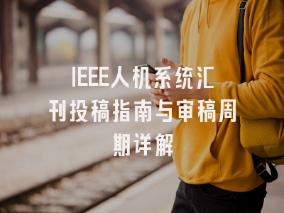 IEEE人机系统汇刊投稿指南与审稿周期详解