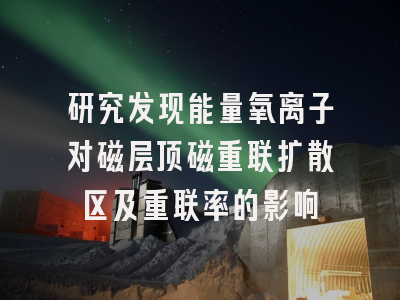 研究发现能量氧离子对磁层顶磁重联扩散区及重联率的影响