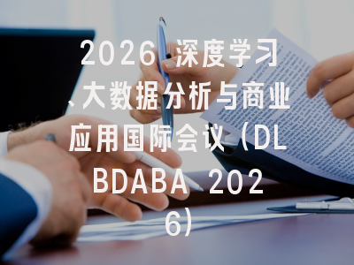 2026 深度学习、大数据分析与商业应用国际会议（DLBDABA 2026）