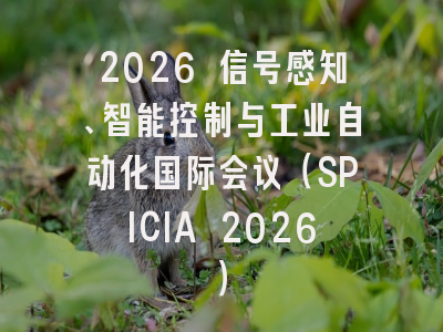 2026 信号感知、智能控制与工业自动化国际会议（SPICIA 2026）