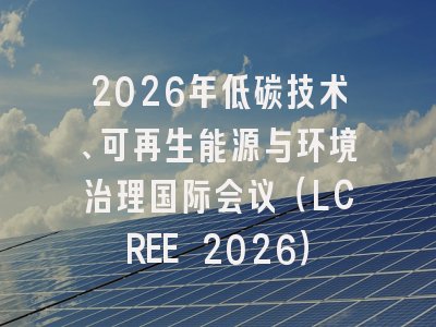 2026年低碳技术、可再生能源与环境治理国际会议（LCREE 2026）