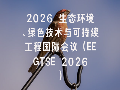 2026 生态环境、绿色技术与可持续工程国际会议（EEGTSE 2026）