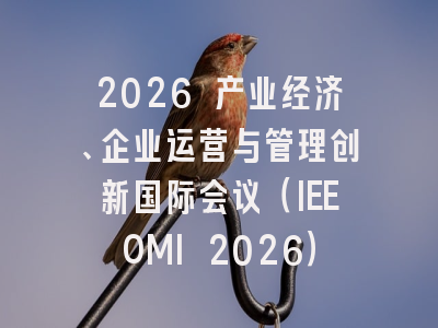 2026 产业经济、企业运营与管理创新国际会议（IEEOMI 2026）