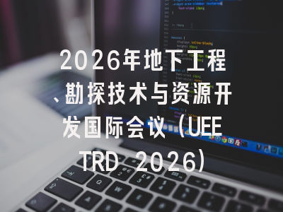 2026年地下工程、勘探技术与资源开发国际会议（UEETRD 2026）