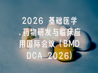 2026 基础医学、药物研发与临床应用国际会议（BMDDCA 2026）
