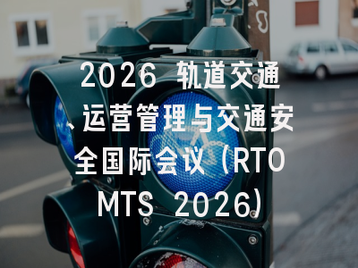 2026 轨道交通、运营管理与交通安全国际会议（RTOMTS 2026）