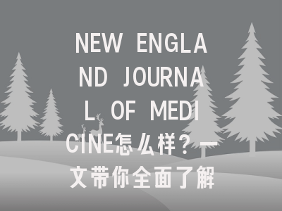 NEW ENGLAND JOURNAL OF MEDICINE怎么样？一文带你全面了解