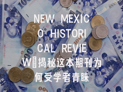 NEW MEXICO HISTORICAL REVIEW：揭秘这本期刊为何受学者青睐