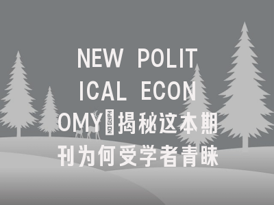 NEW POLITICAL ECONOMY：揭秘这本期刊为何受学者青睐