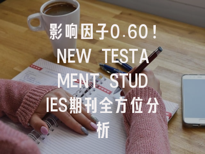 影响因子0.60！NEW TESTAMENT STUDIES期刊全方位分析