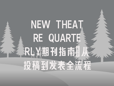 NEW THEATRE QUARTERLY期刊指南：从投稿到发表全流程