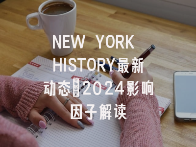 NEW YORK HISTORY最新动态：2024影响因子解读