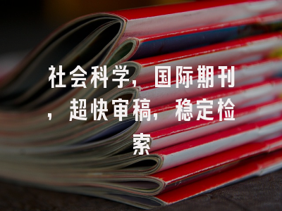 社会科学，国际期刊，超快审稿，稳定检索