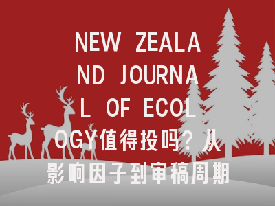 NEW ZEALAND JOURNAL OF ECOLOGY值得投吗？从影响因子到审稿周期全解析