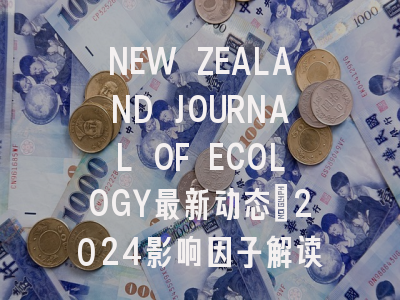 NEW ZEALAND JOURNAL OF ECOLOGY最新动态：2024影响因子解读