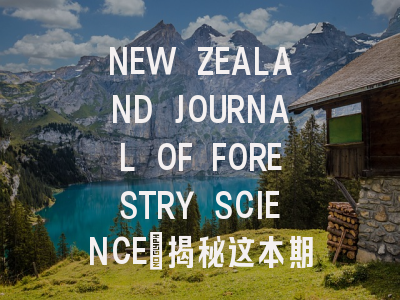 NEW ZEALAND JOURNAL OF FORESTRY SCIENCE：揭秘这本期刊为...