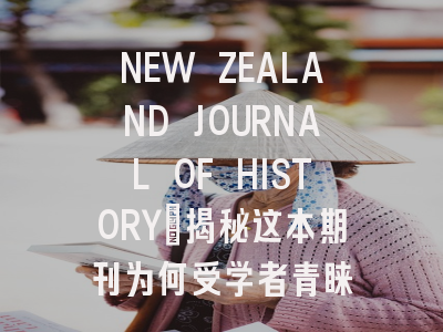 NEW ZEALAND JOURNAL OF HISTORY：揭秘这本期刊为何受学者青睐