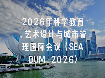 2026年科学教育、艺术设计与城市管理国际会议（SEADUM 2026）