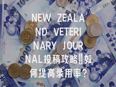 NEW ZEALAND VETERINARY JOURNAL投稿攻略：如何提高录用率？