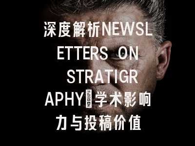 深度解析NEWSLETTERS ON STRATIGRAPHY：学术影响力与投稿价值