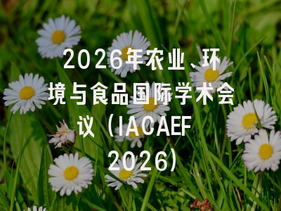 2026年农业、环境与食品国际学术会议（IACAEF 2026）