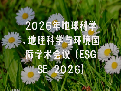 2026年地球科学、地理科学与环境国际学术会议（ESGSE 2026）