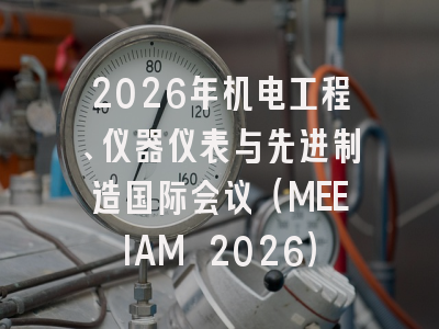 2026年机电工程、仪器仪表与先进制造国际会议（MEEIAM 2026）