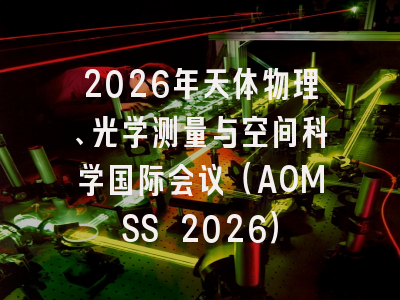 2026年天体物理、光学测量与空间科学国际会议（AOMSS 2026）