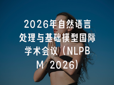 2026年自然语言处理与基础模型国际学术会议（NLPBM 2026）