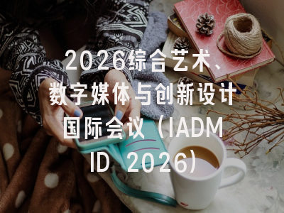 2026综合艺术、数字媒体与创新设计国际会议（IADMID 2026）