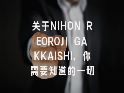 关于NIHON REOROJI GAKKAISHI，你需要知道的一切