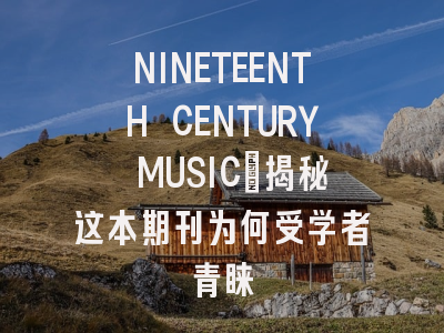 NINETEENTH CENTURY MUSIC：揭秘这本期刊为何受学者青睐