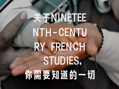 关于NINETEENTH-CENTURY FRENCH STUDIES，你需要知道的一切