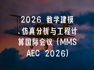 2026 数学建模、仿真分析与工程计算国际会议（MMSAEC 2026）