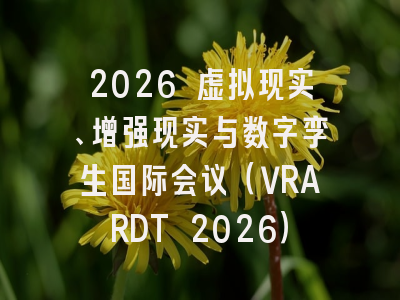 2026 虚拟现实、增强现实与数字孪生国际会议（VRARDT 2026）