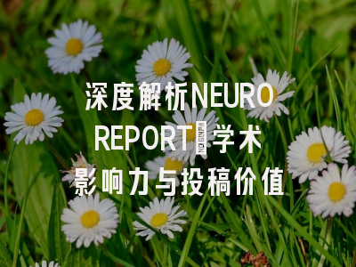 深度解析NEUROREPORT：学术影响力与投稿价值