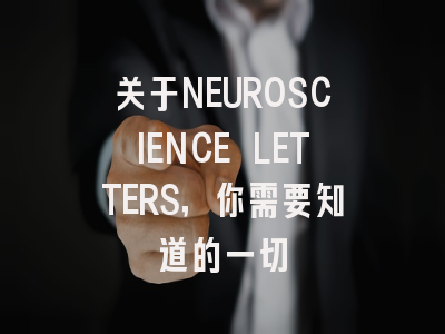 关于NEUROSCIENCE LETTERS，你需要知道的一切